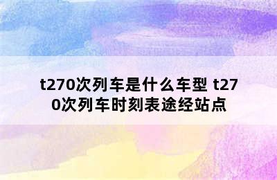 t270次列车是什么车型 t270次列车时刻表途经站点